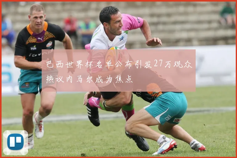 巴西世界杯名单公布引发27万观众热议内马尔成为焦点