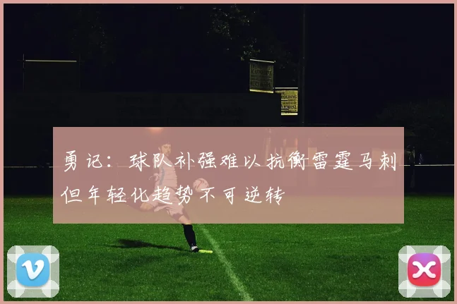 勇记：球队补强难以抗衡雷霆马刺但年轻化趋势不可逆转