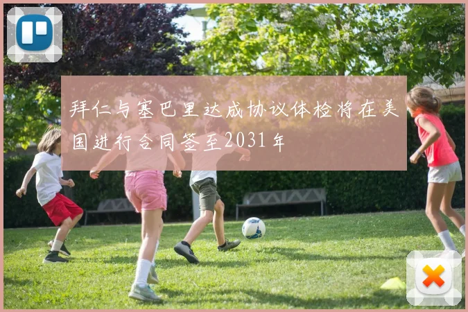 拜仁与塞巴里达成协议体检将在美国进行合同签至2031年