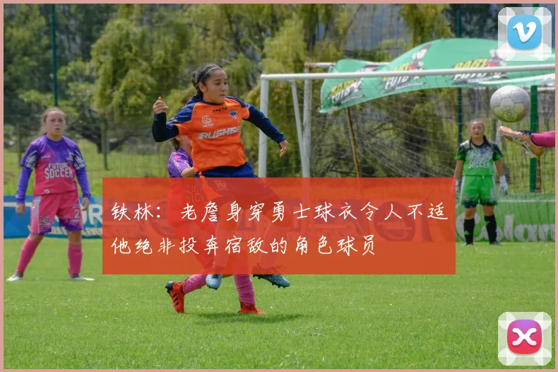铁林：老詹身穿勇士球衣令人不适他绝非投奔宿敌的角色球员