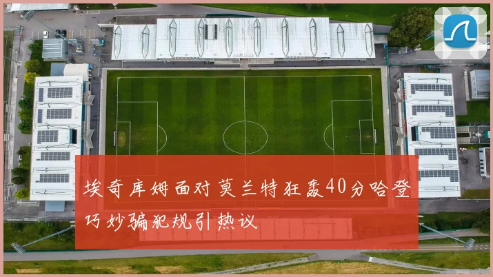 埃奇库姆面对莫兰特狂轰40分哈登巧妙骗犯规引热议