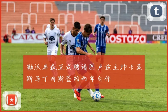 勒沃库森正式聘请图卢兹主帅卡莱斯马丁内斯签约两年合作