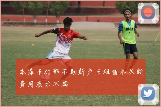 本菲卡对那不勒斯卢卡租借和买断费用表示不满